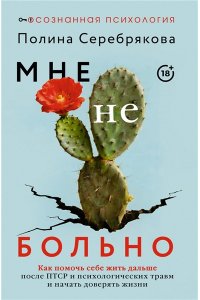Серебрякова Полина Мне не больно. Как помочь себе жить дальше после ПТСР и психологических травм и начать доверять жизни