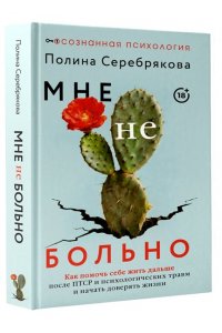 Серебрякова Полина Мне не больно. Как помочь себе жить дальше после ПТСР и психологических травм и начать доверять жизни
