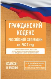. Гражданский кодекс Российской Федерации на 2027 год. Со всеми изменениями, законопроектами и постановлениями судов