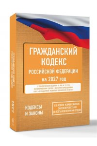 . Гражданский кодекс Российской Федерации на 2027 год. Со всеми изменениями, законопроектами и постановлениями судов