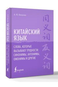 Вихрова А. Ю. Китайский язык. Слова, которые вызывают трудности: синонимы, антонимы, омонимы и другие