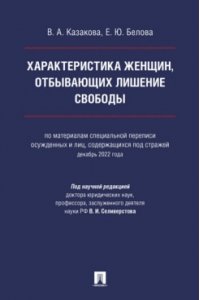 Казакова В.А., Белова Е.Ю. Характеристика женщин, отбывающих лишение свободы (по материалам специальной переписи осужденных и лиц, содержащихся под стражей, декабрь 2022 года). Монография.-М.:Проспект,2024.
