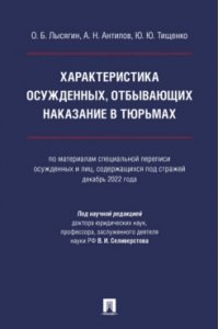 Лысягин О.Б., Антипов А.Н., Тищенко Ю.Ю., под науч Характеристика осужденных, отбывающих наказание в тюрьмах (по материалам специальной переписи осужденных и лиц, содержащихся под стражей, декабрь 2022 года). Монография.-М.:Проспект,2024.