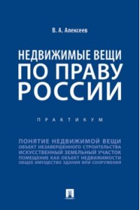 Алексеев В.А. Недвижимые вещи по праву России. Практикум.-М.:Проспект,2024.