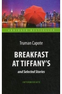 Завтрак у Тиффани. Breakfast at Tiffany's and Selected Stories.Intermediate