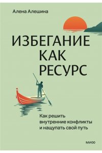 Алешина А. Избегание как ресурс. Как решить внутренние конфликты и нащупать свой путь