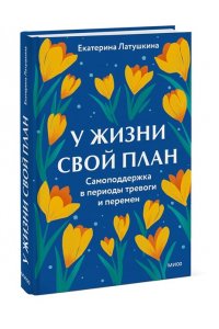 Латушкина Е. У жизни свой план. Самоподдержка в периоды тревоги и перемен
