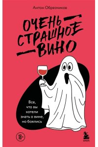 Обрезчиков А. Очень страшное вино. Все, что вы хотели знать о вине, но боялись