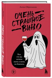 Обрезчиков А. Очень страшное вино. Все, что вы хотели знать о вине, но боялись