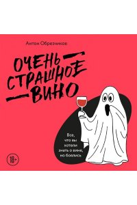 Обрезчиков А. Очень страшное вино. Все, что вы хотели знать о вине, но боялись