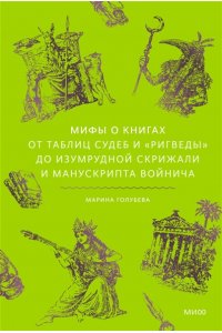 Марина Голубева Мифы о книгах. От Таблиц судеб и ?Ригведы? до Изумрудной скрижали и манускрипта Войнича