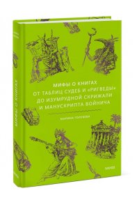 Марина Голубева Мифы о книгах. От Таблиц судеб и ?Ригведы? до Изумрудной скрижали и манускрипта Войнича
