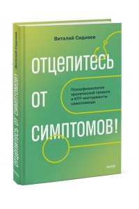 Виталий Сидняев Отцепитесь от симптомов! Психофизиология хронической тревоги и КПТ-инструменты самопомощи