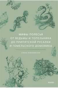 Елена Левкиевская Мифы Полесья. От ведьмы и топельника до припятской русалки и гомельского домовика