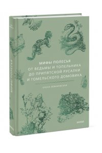 Елена Левкиевская Мифы Полесья. От ведьмы и топельника до припятской русалки и гомельского домовика