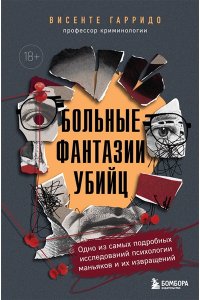 Гарридо В. Больные фантазии убийц. Одно из самых подробных исследований психологии маньяков и их извращений