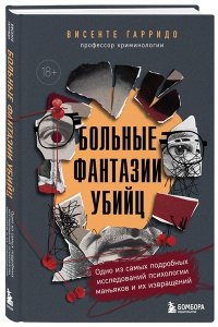 Гарридо В. Больные фантазии убийц. Одно из самых подробных исследований психологии маньяков и их извращений