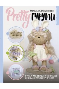 Калашникова Н.Д. PRETTYгуруми. Кукла-модница и ее самые нежные наряды крючком. Проект амигуруми