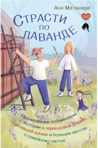 Матвеева Аня Страсти по лаванде. Пронизанные оптимизмом истории о лавандовой ферме, поехавшей крыше и больших мечтах о семейном счастье