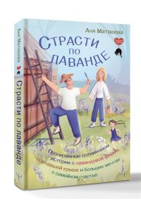 Матвеева Аня Страсти по лаванде. Пронизанные оптимизмом истории о лавандовой ферме, поехавшей крыше и больших мечтах о семейном счастье