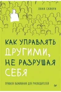 Скакун Л. Как управлять другими, не разрушая себя. Правила выживания для руководителей