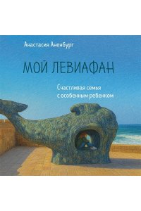Аненбург А. Мой Левиафан. Счастливая семья с особенным ребенком