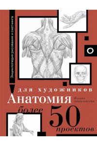 . Анатомия для художников. Более 50 проектов. Полная энциклопедия