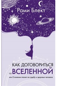 Блект Р. Как договориться со Вселенной, или О влиянии планет на судьбу и здоровье человека