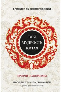 Виногродский Б.Б. Вся мудрость Китая. Притчи и афоризмы. Лао-цзы, Сунь-цзы, Чжуан-цзы и другие древние философы