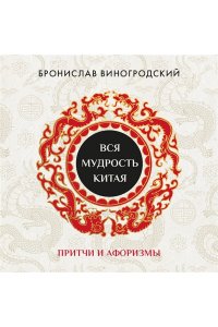 Виногродский Б.Б. Вся мудрость Китая. Притчи и афоризмы. Лао-цзы, Сунь-цзы, Чжуан-цзы и другие древние философы