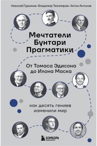 Гурьянов Н. Мечтатели. Бунтари. Прагматики. От Томаса Эдисона до Илона Маска: как десять гениев изменили мир