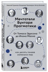 Гурьянов Н. Мечтатели. Бунтари. Прагматики. От Томаса Эдисона до Илона Маска: как десять гениев изменили мир
