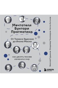 Гурьянов Н. Мечтатели. Бунтари. Прагматики. От Томаса Эдисона до Илона Маска: как десять гениев изменили мир
