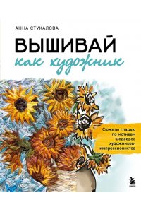 Стукалова А.А. Вышивай как художник, Сюжеты гладью по мотивам шедевров художников-импрессионистов
