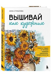 Стукалова А.А. Вышивай как художник, Сюжеты гладью по мотивам шедевров художников-импрессионистов