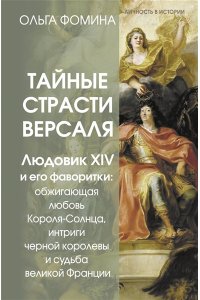 Фомина Ольга Тайные страсти Версаля. Людовик XIV и его фаворитки: обжигающая любовь Короля-Солнца, интриги черной королевы и судьба великой Франции