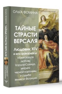 Фомина Ольга Тайные страсти Версаля. Людовик XIV и его фаворитки: обжигающая любовь Короля-Солнца, интриги черной королевы и судьба великой Франции