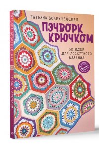 Вовкушевская Т.А. Пэчворк крючком. 30 идей для лоскутного вязания