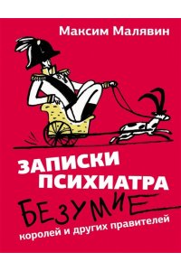 Малявин М.И. Записки психиатра. Безумие королей и других правителей