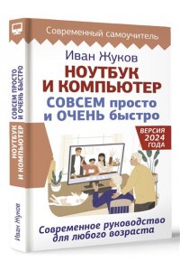 Жуков Иван Ноутбук и компьютер СОВСЕМ просто и ОЧЕНЬ быстро. Современное руководство для любого возраста