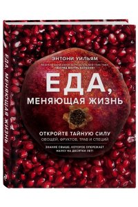 Еда, меняющая жизнь. Откройте тайную силу овощей, фруктов, трав и специй (с гранатом)