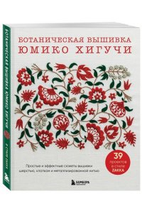 Хигучи Ю. Ботаническая вышивка Юмико Хигучи. Простые и эффектные сюжеты вышивки шерстью, хлопком и металлизированной нитью