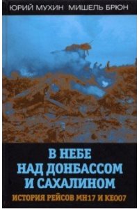 Мухин Ю.И., Брюн М. В небе над Донбассом и Сахалином. История рейсов MH17 и KE007
