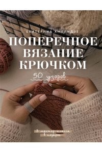 Хмелидзе Е.Ю. Поперечное вязание крючком. 50 узоров. 3 мастер-класса в подарок