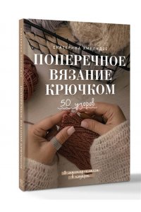 Хмелидзе Е.Ю. Поперечное вязание крючком. 50 узоров. 3 мастер-класса в подарок