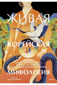 Тонхын С. Живая корейская мифология. Дракон, проглотивший солнце, легенды о волшебных странствиях и демоны-токкэби