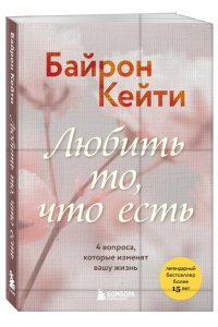 Байрон Кейти Любить то, что есть. 4 вопроса, которые изменят вашу жизнь