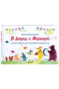 Королькова И. Я дружу с музыкой. Нотная азбука для маленьких пианистов (книга с карточками) (новое оформление)