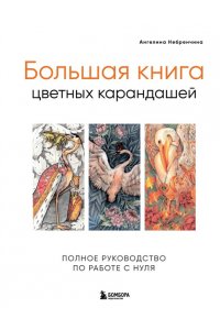 Небренчина А. Большая книга цветных карандашей. Полное руководство по работе с нуля