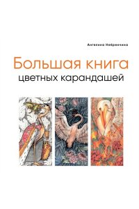 Небренчина А. Большая книга цветных карандашей. Полное руководство по работе с нуля